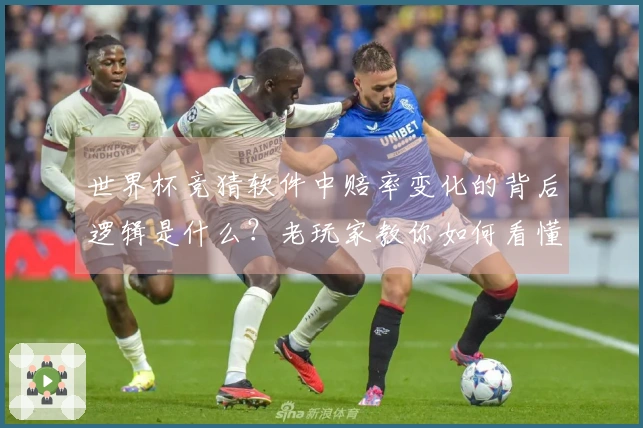 世界杯竞猜软件中赔率变化的背后逻辑是什么？老玩家教你如何看懂分析